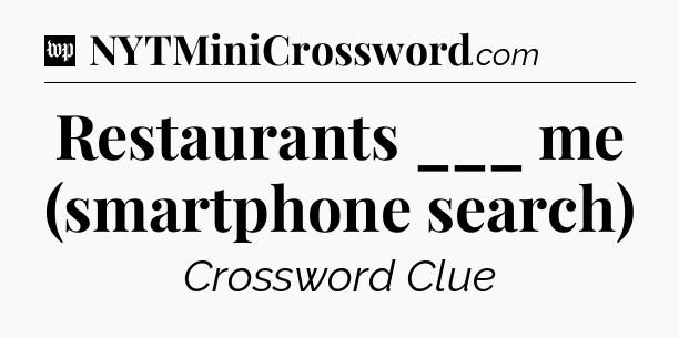 Restaurants ___ me (smartphone search) Crossword Clue