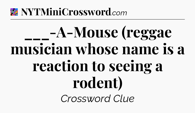 ___-A-Mouse (reggae musician whose name is a reaction to seeing a rodent) Crossword Clue