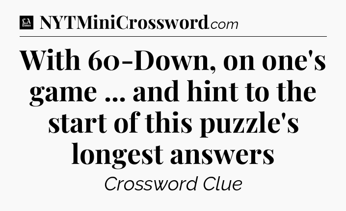 With 60-Down, on one's game ... and hint to the start of this puzzle's longest answers - LA Times Crossword
