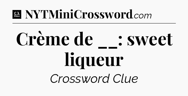 Crème de __: sweet liqueur - LA Times Crossword