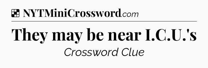Solution: They may be near I.C.U.'s - NYT Crossword
