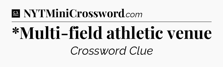 *Multi-field athletic venue - LA Times Crossword