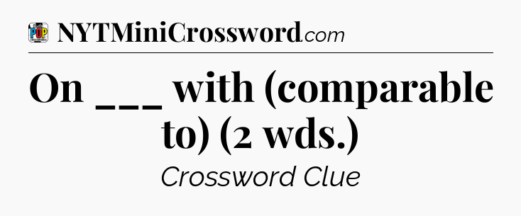 On ___ with (comparable to) (2 wds.) Crossword Clue