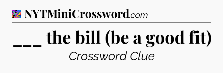 ___ the bill (be a good fit) Crossword Clue