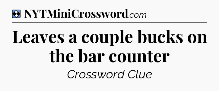 Solution: Leaves a couple bucks on the bar counter - NYT Mini Crossword