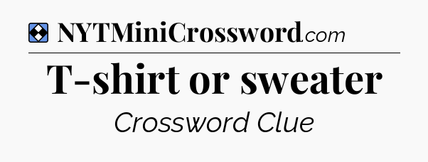 Solution: T-shirt or sweater - NYT Mini Crossword