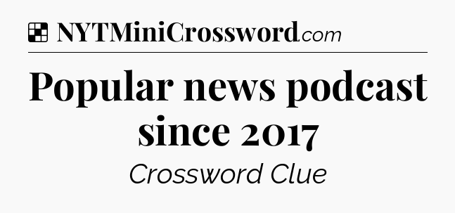 Solution: Popular news podcast since 2017 - NYT Crossword