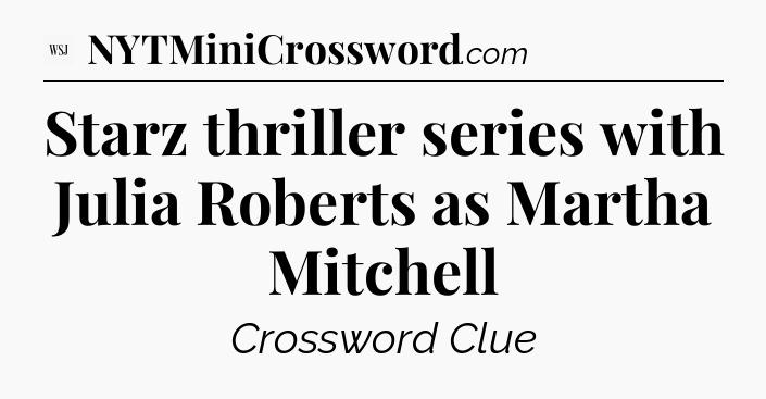 Starz thriller series with Julia Roberts as Martha Mitchell - WSJ Crossword