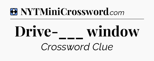 Solution: Drive-___ window - NYT Mini Crossword