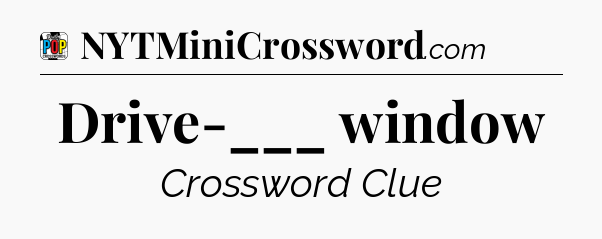 Drive-___ window Crossword Clue