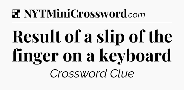 Solution: Result of a slip of the finger on a keyboard - NYT Crossword