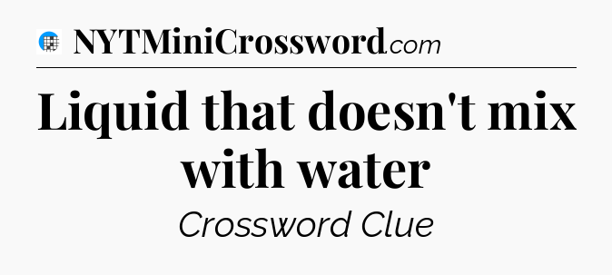 Liquid that doesn't mix with water Crossword Clue