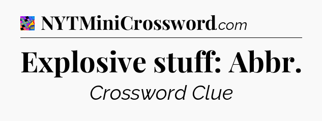 Explosive stuff: Abbr Crossword Clue