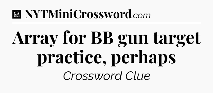Array for BB gun target practice, perhaps - LA Times Crossword
