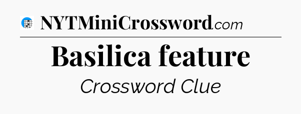 Basilica feature Crossword Clue