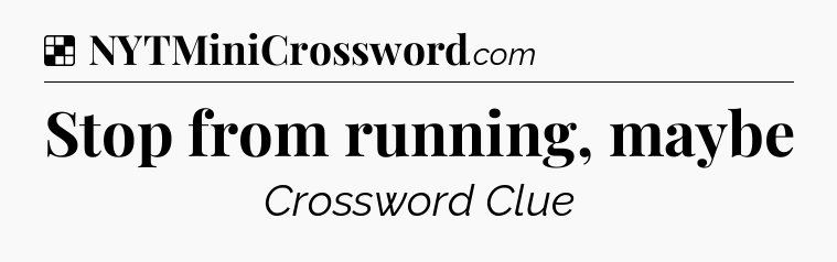 Solution: Stop from running, maybe - NYT Crossword