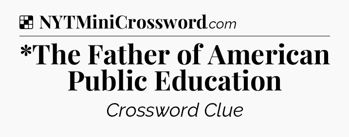 Solution: *The Father of American Public Education - NYT Crossword