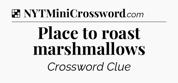 Solution: Place to roast marshmallows - NYT Crossword