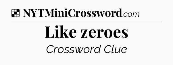Solution: Like zeroes - NYT Crossword