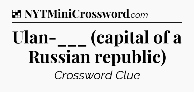 Solution: Ulan-___ (capital of a Russian republic) - NYT Crossword