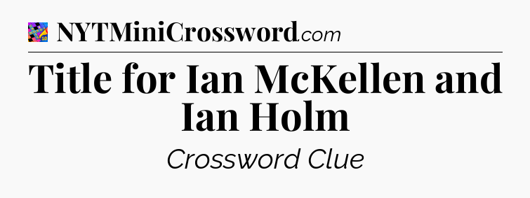 Title for Ian McKellen and Ian Holm Crossword Clue