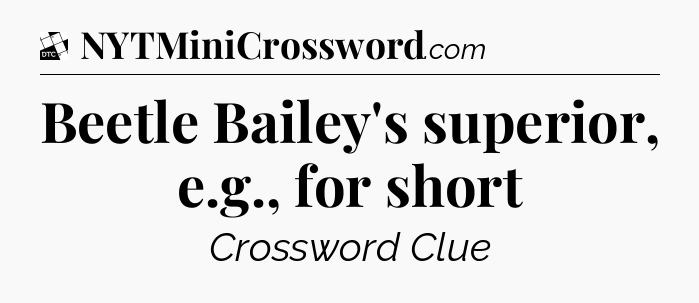 Beetle Bailey's superior, e.g., for short - Daily Themed Classic Crossword