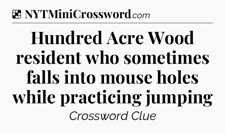 Solution: Hundred Acre Wood resident who sometimes falls into mouse holes while practicing jumping - NYT Crossword