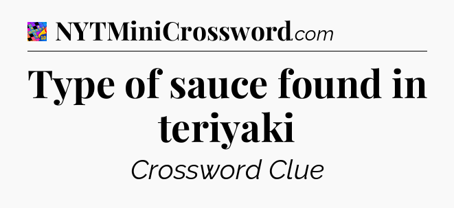 Type of sauce found in teriyaki Crossword Clue