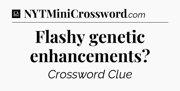 Flashy genetic enhancements - LA Times Crossword