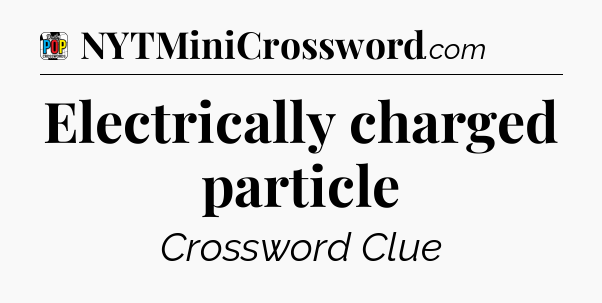 Electrically charged particle Crossword Clue