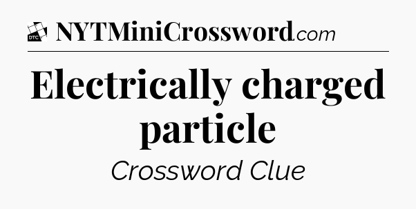 Electrically charged particle - Daily Themed Classic Crossword