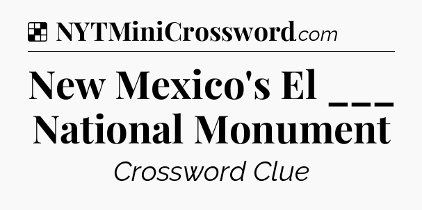 Solution: New Mexico's El ___ National Monument - NYT Crossword