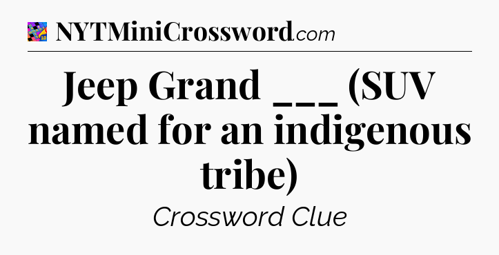 Jeep Grand ___ (SUV named for an indigenous tribe) Crossword Clue