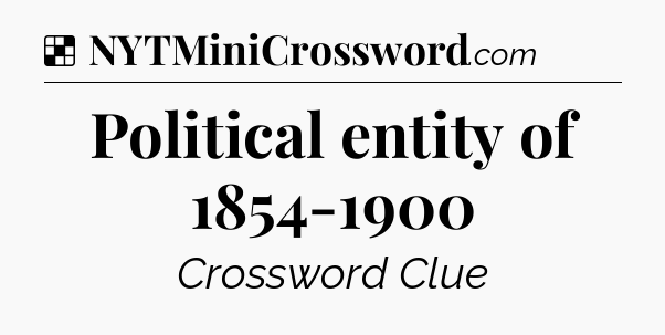 Solution: Political entity of 1854-1900 - NYT Crossword