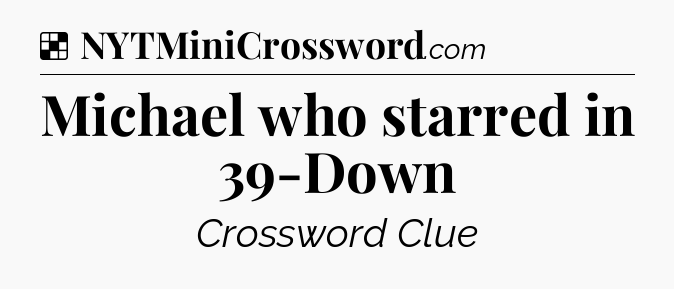 Solution: Michael who starred in 39-Down - NYT Crossword