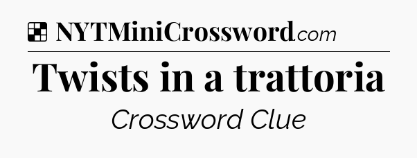 Solution: Twists in a trattoria - NYT Crossword
