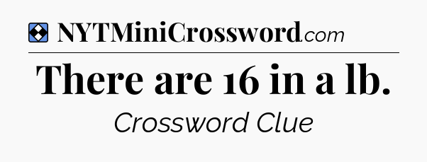 Solution: There are 16 in a lb - NYT Mini Crossword