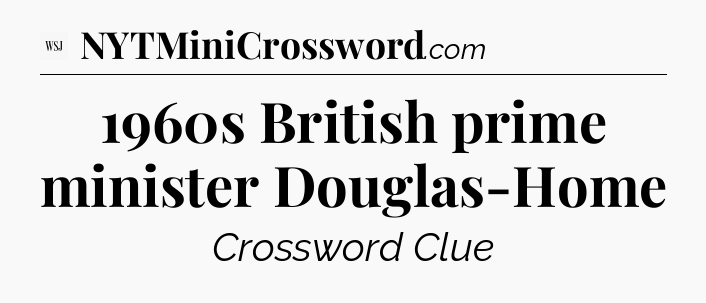 1960s British prime minister Douglas-Home - WSJ Crossword