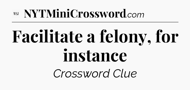 Facilitate a felony, for instance - WSJ Crossword