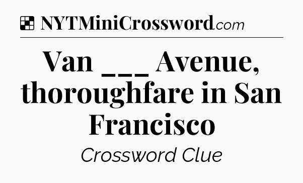 Van ___ Avenue, thoroughfare in San Francisco NYT Crossword