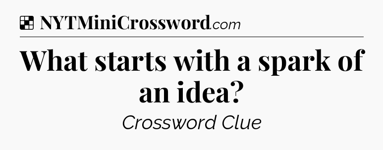 Solution: What starts with a spark of an idea - NYT Crossword