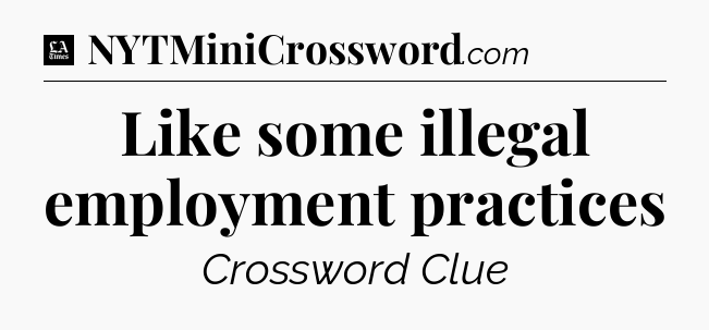 Like some illegal employment practices - LA Times Crossword