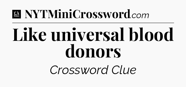Like universal blood donors - LA Times Crossword