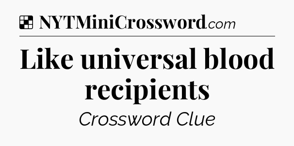 Solution: Like universal blood recipients - NYT Crossword