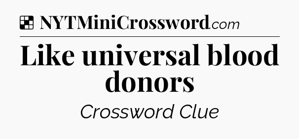 Solution: Like universal blood donors - NYT Crossword