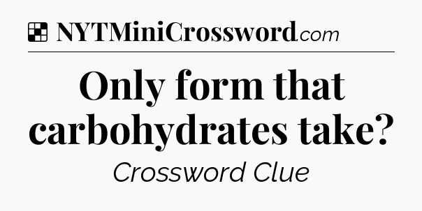 Solution: Only form that carbohydrates take - NYT Crossword