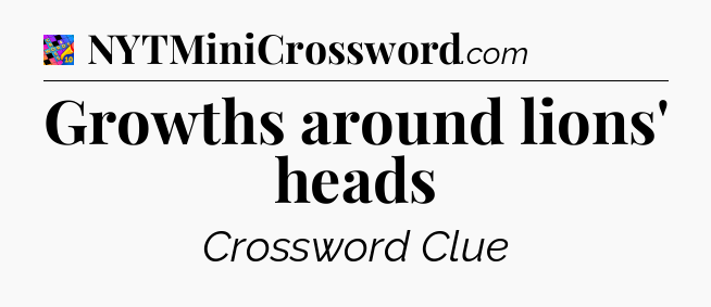 Growths around lions' heads Crossword Clue