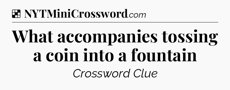 Solution: What accompanies tossing a coin into a fountain - NYT Crossword