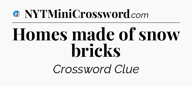 Homes made of snow bricks Crossword Clue