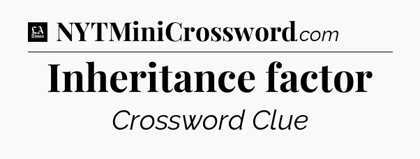 Inheritance factor - LA Times Crossword